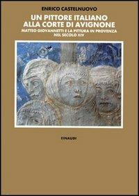 Un pittore italiano alla corte di Avignone. Matteo Giovannetti e la pittura in Provenza nel secolo XIV - Enrico Castelnuovo - Libro Einaudi 1997, Biblioteca di storia dell'arte. N.S. | Libraccio.it