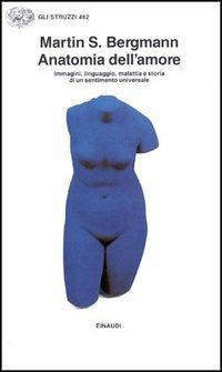 Anatomia dell'amore. Immagini, linguaggio, malattia e storia di un sentimento universale - Martins Bergmann - Libro Einaudi 1992, Gli struzzi | Libraccio.it