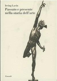 Passato e presente nella storia dell'arte - Irving Lavin - Libro Einaudi 1997, Biblioteca di storia dell'arte. N.S. | Libraccio.it