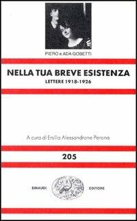 Nella tua breve esistenza. Lettere 1918-1926 - Piero Gobetti, Ada Gobetti - Libro Einaudi 1997, Nuova Universale Einaudi | Libraccio.it