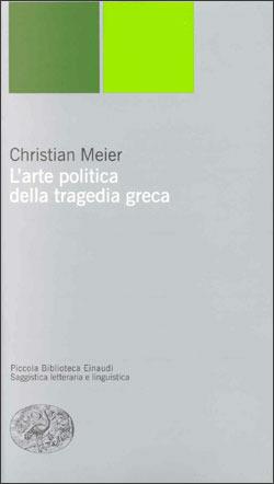 L' arte politica della tragedia greca - Christian Meier - Libro Einaudi 2000, Piccola biblioteca Einaudi. Nuova serie | Libraccio.it