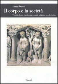 Il corpo e la società. Uomini, donne e astinenza sessuale nei primi secoli cristiani - Peter Brown - Libro Einaudi 1997, Biblioteca di cultura storica | Libraccio.it