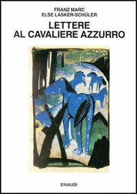 Lettere al cavaliere azzurro - Franz Marc, Else Lasker Schüler - Libro Einaudi 1997, Saggi | Libraccio.it