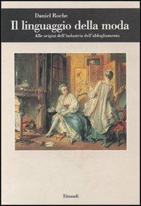 Il linguaggio della moda. Alle origini dell'industria dell'abbigliamento - Daniel Roche - Libro Einaudi 1997, Biblioteca di cultura storica | Libraccio.it