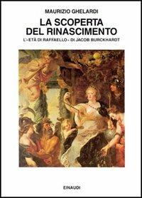 La scoperta del Rinascimento. L'età di Raffaello di Jacob Burckhardt - Maurizio Ghelardi - Libro Einaudi 1997, Saggi | Libraccio.it