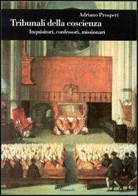 Tribunali della coscienza. Inquisitori, confessori, missionari - Adriano Prosperi - Libro Einaudi 1997, Biblioteca di cultura storica | Libraccio.it