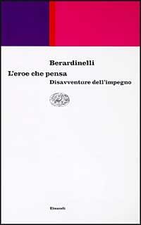 L' eroe che pensa. Disavventure dell'impegno - Alfonso Berardinelli - Libro Einaudi 1997, Einaudi contemporanea | Libraccio.it
