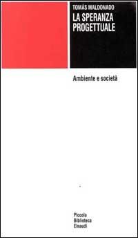La speranza progettuale. Ambiente e società - Tomás Maldonado - Libro Einaudi 1997, Piccola biblioteca Einaudi | Libraccio.it