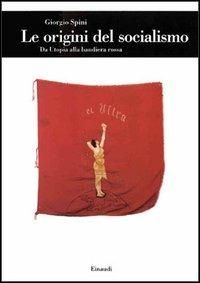 Le origini del socialismo. Da Utopia alla bandiera rossa - Giorgio Spini - Libro Einaudi 1997, Biblioteca di cultura storica | Libraccio.it