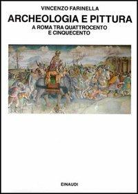 Archeologia e pittura a Roma tra Quattrocento e Cinquecento - Vincenzo Farinella - Libro Einaudi 1997, Saggi | Libraccio.it