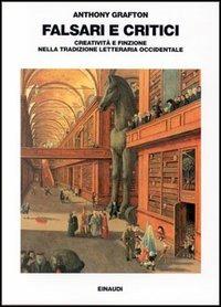 Falsari e critici. Creatività e finzione nella tradizione letteraria occidentale - Anthony Grafton - Libro Einaudi 1997, Saggi | Libraccio.it