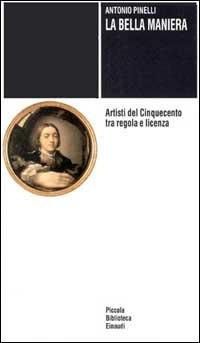 La bella maniera. Artisti del Cinquecento tra regola e licenza - Antonio Pinelli - Libro Einaudi 1996, Piccola biblioteca Einaudi | Libraccio.it