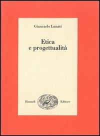 Etica e progettualità - Giancarlo Lunati - Libro Einaudi 1997, Saggi | Libraccio.it