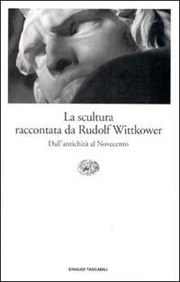 La scultura raccontata da Rudolf Wittkower. Dall'antichità al Novecento - Rudolf Wittkower - Libro Einaudi 1995, Einaudi tascabili | Libraccio.it