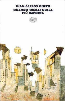 Quando ormai nulla più importa - Juan Carlos Onetti - Libro Einaudi 1997, I coralli | Libraccio.it