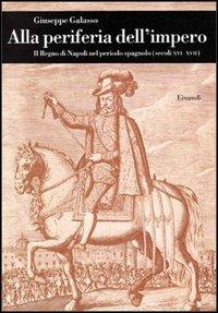 Alla periferia dell'impero. Il Regno di Napoli nel periodo spagnolo (secc. XVI-XVII) - Giuseppe Galasso - Libro Einaudi 1997, Biblioteca di cultura storica | Libraccio.it