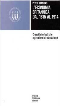 L' economia britannica dal 1815 al 1914. Crescita industriale e problemi di transizione - Peter Mathias - Libro Einaudi 1997, Piccola biblioteca Einaudi | Libraccio.it