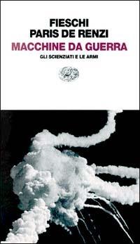 Macchine da guerra. Gli scienziati e le armi - Roberto Fieschi, Claudia Paris De Renzi - Libro Einaudi 1997, Einaudi contemporanea | Libraccio.it
