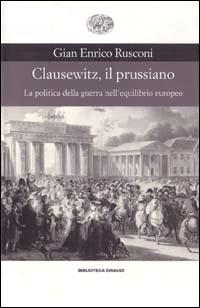Clausewitz, il prussiano. La politica della guerra nell'equilibrio europeo - Gian Enrico Rusconi - Libro Einaudi 1999, Biblioteca Einaudi | Libraccio.it