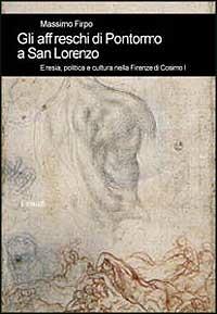 Gli affreschi di Pontormo a San Lorenzo. Eresia, politica e cultura nella Firenze di Cosimo I - Massimo Firpo - Libro Einaudi 1997, Biblioteca di cultura storica | Libraccio.it