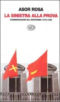 La sinistra alla prova. Considerazioni sul ventennio 1976-1996 - Alberto Asor Rosa - Libro Einaudi 1997, Einaudi contemporanea | Libraccio.it