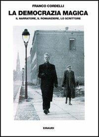 La democrazia magica. Il narratore, il romanziere, lo scrittore - Franco Cordelli - Libro Einaudi 1997, Saggi | Libraccio.it