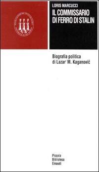 Il commissario di ferro di Stalin. Biografia politica di Lazar' M. Kaganovic - Loris Marcucci - Libro Einaudi 1997, Scuola sup. studi storici di San Marino | Libraccio.it