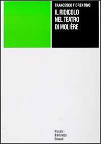Il ridicolo nel teatro di Molière - Francesco Fiorentino - Libro Einaudi 1997, Piccola biblioteca Einaudi | Libraccio.it