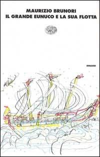Il grande eunuco e la sua flotta - Maurizio Brunori - Libro Einaudi 1996, I coralli | Libraccio.it