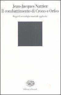 Il combattimento di Crono e Orfeo. Saggi de semiologia musicale applicata - Jean-Jacques Nattiez - Libro Einaudi 2004, Biblioteca Einaudi | Libraccio.it
