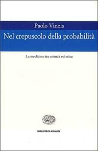 Nel crepuscolo della probabilità. La medicina tra scienza ed etica - Paolo Vineis - Libro Einaudi 1999, Biblioteca Einaudi | Libraccio.it