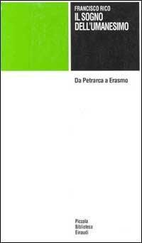 Il sogno dell'umanesimo. Da Petrarca a Erasmo - Francisco Rico - Libro Einaudi 1996, Piccola biblioteca Einaudi | Libraccio.it