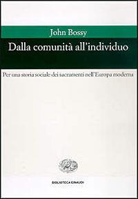 Dalla comunità all'individuo. Per una storia sociale dei sacramenti nell'Europa moderna - John Bossy - Libro Einaudi 1997, Biblioteca Einaudi | Libraccio.it