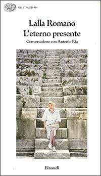 L'eterno presente. Conversazioni con Antonio Ria - Lalla Romano - Libro Einaudi 1997, Gli struzzi | Libraccio.it