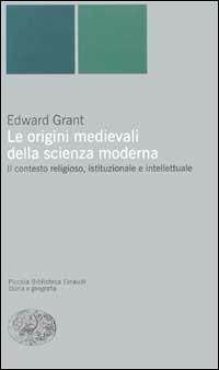 Le origini medievali della scienza moderna. Il contesto religioso, istituzionale e intellettuale - Edward Grant - Libro Einaudi 2001, Piccola biblioteca Einaudi. Nuova serie | Libraccio.it