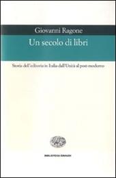 Un secolo di libri. Storia dell'editoria in Italia dall'Unità al post-moderno