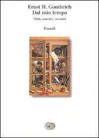 Dal mio tempo. Città, maestri, incontri - Ernst H. Gombrich - Libro Einaudi 1999, Saggi | Libraccio.it