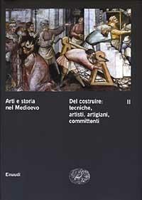 Arti e storia nel Medioevo. Vol. 2: Del costruire: tecniche, artisti, artigiani, committenti  - Libro Einaudi 2003, Grandi opere | Libraccio.it