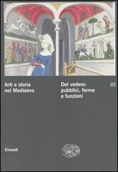 Arti e storia nel Medioevo. Vol. 3: Del vedere: pubblici, forme, funzioni culturali.