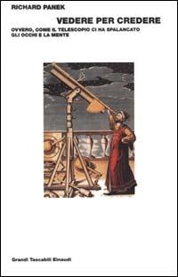 Vedere per credere. Ovvero, come il telescopio ci ha spalancato gli occhi e la mente sull'universo - Richard Panek - Libro Einaudi 2000, Grandi tascabili | Libraccio.it