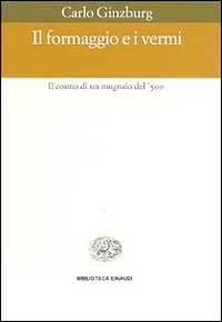 Il formaggio e i vermi. Il cosmo di un mugnaio del '500 - Carlo Ginzburg - Libro Einaudi 1999, Biblioteca Einaudi | Libraccio.it