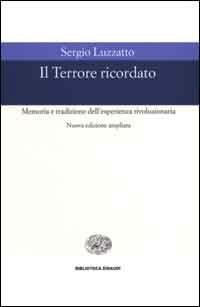 Il Terrore ricordato. Memoria e tradizione dell'esperienza rivoluzionaria - Sergio Luzzatto - Libro Einaudi 2000, Biblioteca Einaudi | Libraccio.it
