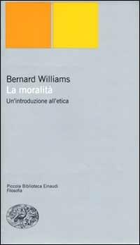 La moralità. Un'introduzione all'etica - Bernard Williams - Libro Einaudi 2000, Piccola biblioteca Einaudi. Nuova serie | Libraccio.it
