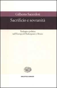 Sacrificio e sovranità. Teologia e politica nell'Europa di Shakespeare e Bruno - Gilberto Sacerdoti - Libro Einaudi 2002, Biblioteca Einaudi | Libraccio.it