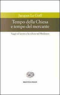 Tempo della Chiesa e tempo del mercante e altri saggi sul lavoro e la cultura nel Medioevo - Jacques Le Goff - Libro Einaudi 2000, Biblioteca Einaudi | Libraccio.it