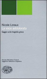 La voce addolorata. Saggio sulla tragedia greca - Nicole Loraux - Libro Einaudi 2001, Piccola biblioteca Einaudi. Nuova serie | Libraccio.it