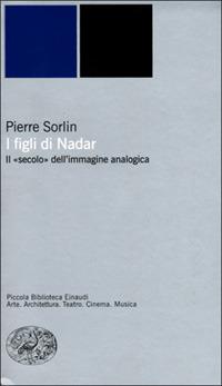 I figli di Nadar. Il secolo dell'immagine analogica - Pierre Sorlin - Libro Einaudi 2001, Piccola biblioteca Einaudi. Nuova serie | Libraccio.it