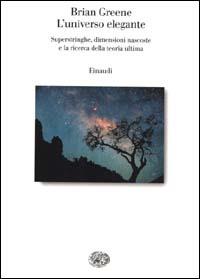 L' universo elegante. Superstringhe, dimensioni nascoste e la ricerca della teoria ultima - Brian Greene - Libro Einaudi 2000, Saggi | Libraccio.it