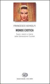 Mondo Exotica. Suoni, visioni e manie della Generazione Cocktail - Francesco Adinolfi - Libro Einaudi 2000, Einaudi. Stile libero | Libraccio.it