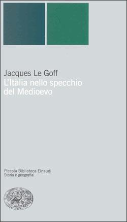 L' Italia nello specchio del Medioevo - Jacques Le Goff - Libro Einaudi 2000, Piccola biblioteca Einaudi. Nuova serie | Libraccio.it